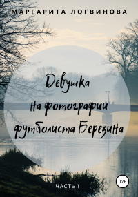 Книга Девушка на фотографии футболиста Березина. Часть 1 Книга Девушка на фотографии футболиста Березина. Часть 1
