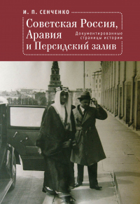 Книга Советская Россия, Аравия и Персидский залив. Документированные страницы истории Книга Советская Россия, Аравия и Персидский залив. Документированные страницы истории