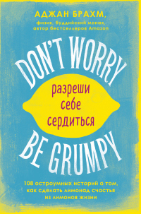 Книга Don't worry. Be grumpy. Разреши себе сердиться. 108 коротких историй о том, как сделать лимонад из лимонов жизни Книга Don't worry. Be grumpy. Разреши себе сердиться. 108 коротких историй о том, как сделать лимонад из лимонов жизни