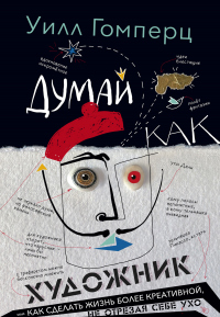 Книга Думай как художник, или Как сделать жизнь более креативной, не отрезая себе ухо Книга Думай как художник, или Как сделать жизнь более креативной, не отрезая себе ухо