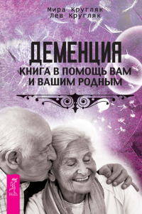 Книга Деменция. Книга в помощь вам и вашим родным Книга Деменция. Книга в помощь вам и вашим родным