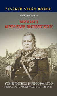 Книга Михаил Муравьев-Виленский. Усмиритель и реформатор Северо-Западного края Российской империи Книга Михаил Муравьев-Виленский. Усмиритель и реформатор Северо-Западного края Российской империи