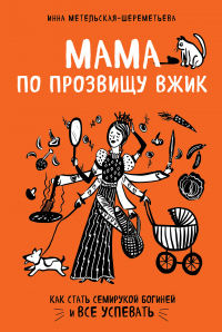 Книга Мама по прозвищу Вжик. Как стать семирукой богиней и все успевать Книга Мама по прозвищу Вжик. Как стать семирукой богиней и все успевать