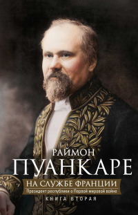 Книга На службе Франции. Президент республики о Первой мировой войне. В 2 книгах. Книга 2 Книга На службе Франции. Президент республики о Первой мировой войне. В 2 книгах. Книга 2