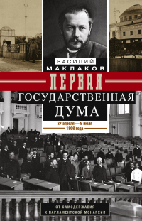 Книга Первая Государственная дума. От самодержавия к парламентской монархии. 27 апреля – 8 июля 1906 г. Книга Первая Государственная дума. От самодержавия к парламентской монархии. 27 апреля – 8 июля 1906 г.