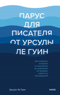 Книга Парус для писателя от Урсулы Ле Гуин. Как управлять историей: от композиции до грамматики на примерах известных произведений