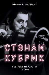 Книга Стэнли Кубрик. С широко открытыми глазами Книга Стэнли Кубрик. С широко открытыми глазами