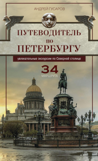 Книга Путеводитель по Петербургу. Увлекательные экскурсии по Северной столице. 34 маршрута
