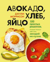 Книга Авокадо, хлеб, яйцо. 100 простых рецептов, которые помогут тебе стать звездой на кухне Книга Авокадо, хлеб, яйцо. 100 простых рецептов, которые помогут тебе стать звездой на кухне