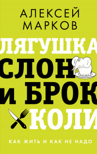 Книга Лягушка, слон и брокколи. Как жить и как не надо Книга Лягушка, слон и брокколи. Как жить и как не надо