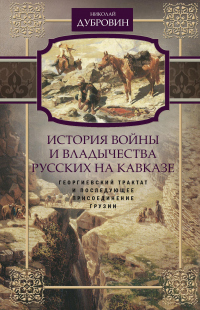 Книга История войны и владычества русских на Кавказе. Георгиевский трактат и последующее присоединение Грузии. Том 3 Книга История войны и владычества русских на Кавказе. Георгиевский трактат и последующее присоединение Грузии. Том 3