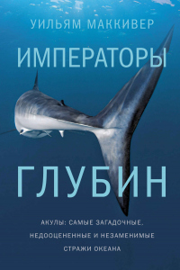 Книга Императоры глубин: Акулы. Самые загадочные, недооцененные и незаменимые стражи океана Книга Императоры глубин: Акулы. Самые загадочные, недооцененные и незаменимые стражи океана