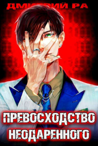 Книга Превосходство Неодаренного. Том 1 и 2 Книга Превосходство Неодаренного. Том 1 и 2