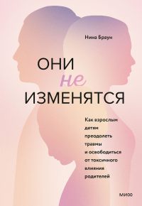 Книга Они не изменятся. Как взрослым детям преодолеть травмы и освободиться от токсичного влияния родителей Книга Они не изменятся. Как взрослым детям преодолеть травмы и освободиться от токсичного влияния родителей