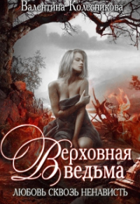 Книга Верховная ведьма. Любовь сквозь ненависть. Книга 1 Книга Верховная ведьма. Любовь сквозь ненависть. Книга 1