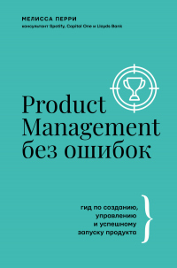 Книга Product Management без ошибок. Гид по созданию, управлению и успешному запуску продукта Книга Product Management без ошибок. Гид по созданию, управлению и успешному запуску продукта
