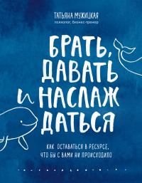 Книга Брать, давать и наслаждаться. Как оставаться в ресурсе, что бы с вами ни происходило Книга Брать, давать и наслаждаться. Как оставаться в ресурсе, что бы с вами ни происходило