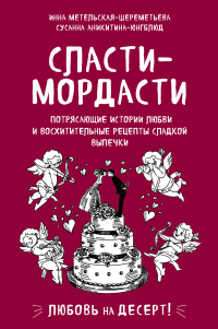 Книга Сласти-мордасти. Потрясающие истории любви и восхитительные рецепты сладкой выпечки Книга Сласти-мордасти. Потрясающие истории любви и восхитительные рецепты сладкой выпечки