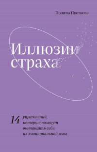 Книга Иллюзии страха. 14 упражнений, которые помогут вытащить себя из эмоциональной ямы Книга Иллюзии страха. 14 упражнений, которые помогут вытащить себя из эмоциональной ямы