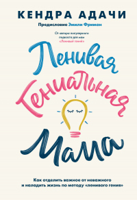 Книга Ленивая гениальная мама. Как отделить важное от неважного и наладить жизнь по методу «ленивого гения» Книга Ленивая гениальная мама. Как отделить важное от неважного и наладить жизнь по методу «ленивого гения»