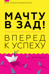 Книга Мачту в зад! Вперёд к успеху. Как нестись по жизни на всех парусах, пока не отдал концы Книга Мачту в зад! Вперёд к успеху. Как нестись по жизни на всех парусах, пока не отдал концы