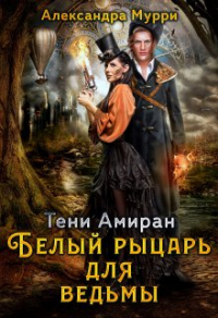 Книга Тени Амиран. Белый рыцарь для ведьмы Книга Тени Амиран. Белый рыцарь для ведьмы