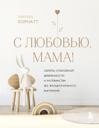 Книга С любовью, мама! Секреты спокойной беременности и материнства без эмоционального выгорания Книга С любовью, мама! Секреты спокойной беременности и материнства без эмоционального выгорания