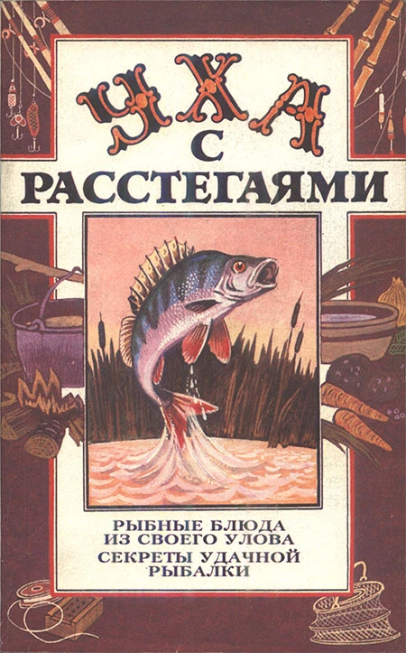 Книга Уха с расстегаями: Рыбные блюда из своего улова. Секреты удачной рыбалки